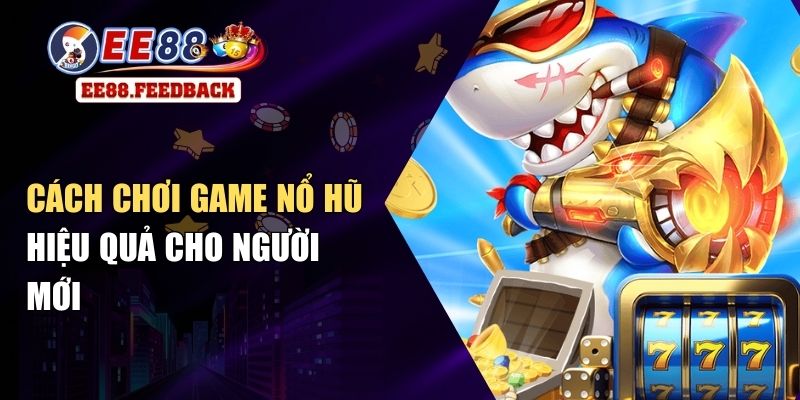 Cách Chơi Game Nổ Hũ Hiệu Quả Cho Người Mới